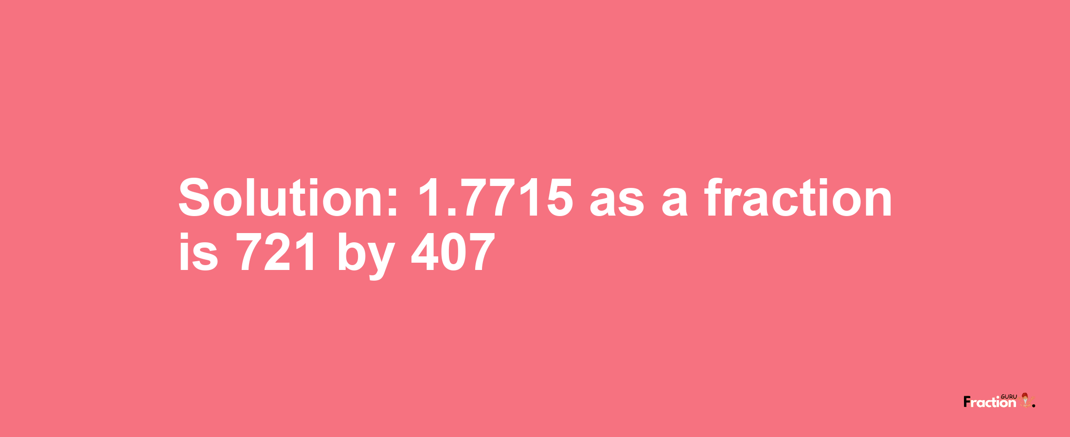 Solution:1.7715 as a fraction is 721/407